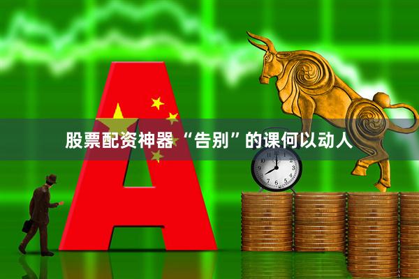 股票配资神器 “告别”的课何以动人