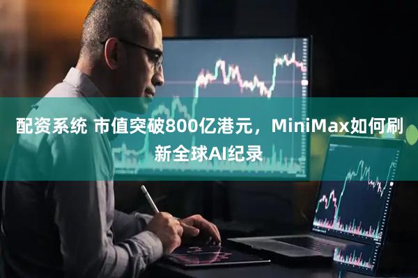配资系统 市值突破800亿港元，MiniMax如何刷新全球AI纪录